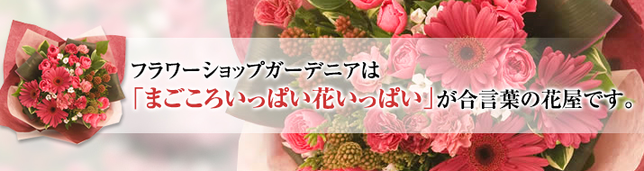 フラワーショップガーデニアは「まごころいっぱい花いっぱい」が合言葉の花屋です。