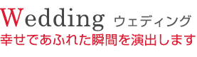 ウェディング　幸せであふれた瞬間を演出します