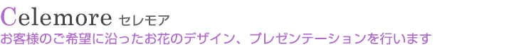 セレモア　お客様のご希望に沿ったお花のデザイン、プレゼンテーションを行います