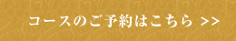 コースのご予約はこちら >>