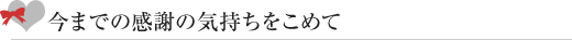 今までの感謝の気持ちをこめて